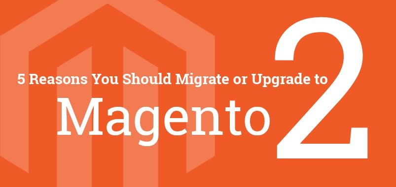 5 Reasons You-Should Migrate or Upgrade Magento 2